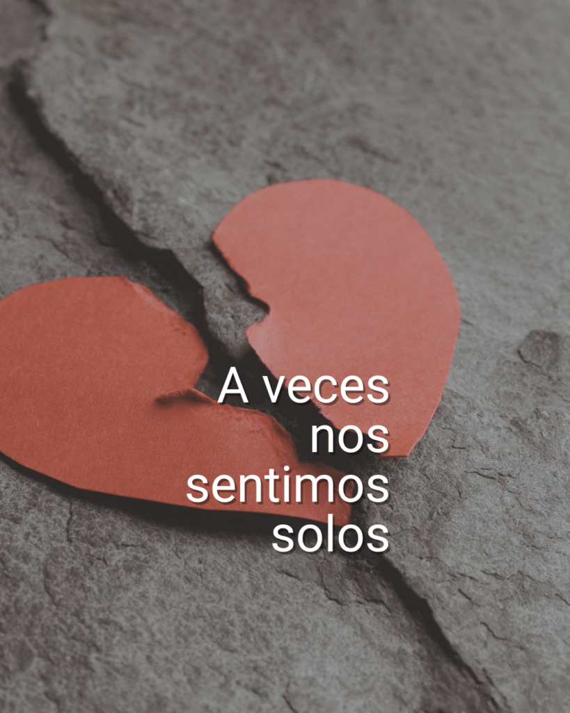 a veces nos sentimos solos, aun cuando no estamos solos.